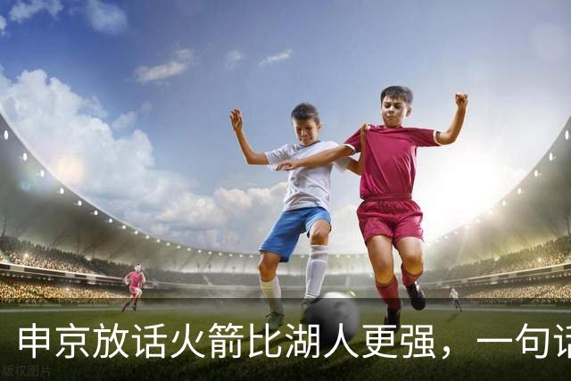 申京放话火箭比湖人更强，一句话把自己推上风口浪尖