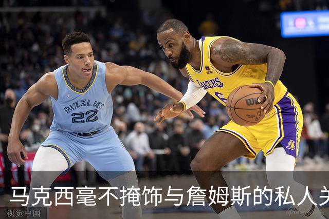马克西毫不掩饰与詹姆斯的私人关系：他岁数很大，更像我的老大哥
